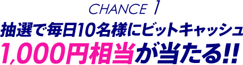 Chance1 抽選で毎日10名様にビットキャッシュ1,000円相当が当たる!!