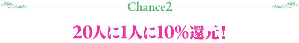 Chance2 20人に1人に10%還元!