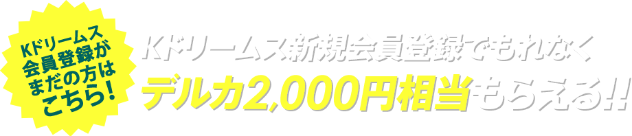 Kドリームス新規会員登録でもれなくデルカ2,000円相当もらえる!!