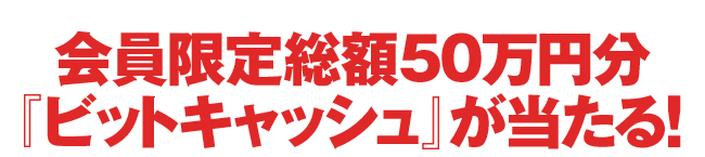 会員限定総額50万円分「ビットキャッシュ」が当たる!