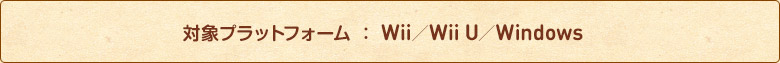 対象プラットフォーム ： Wii／Wii U／Windows