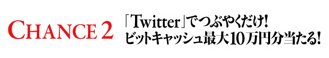 CHANCE2 「Twitter」でつぶやくだけ！ビットキャッシュ最大10万円分当たる！