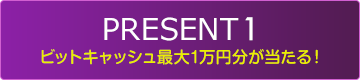 PRESENT1 ビットキャッシュ最大1万円分が当たる！