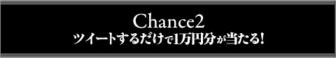 Chance2 ツイートするだけで1万円分が当たる！