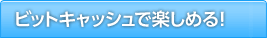 ビットキャッシュで楽しめる！