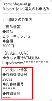 空メール送信後すぐに、e-idサイトよりご案内メールが届きます。メールに記載してある収納機関番号・お客様番号・確認番号にてお近くのゆうちょ銀行ATMにてお支払いください。