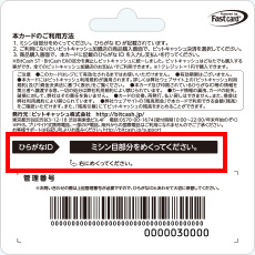 ビットキャッシュカード裏面のミシン目部分をめくってください。ひらがなIDが記載されていますのでご利用ください。