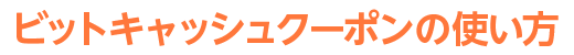 ビットキャッシュクーポンの使い方