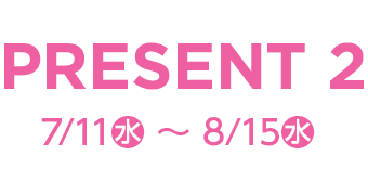 PRESENT2 7/11（水）～8/15（水）