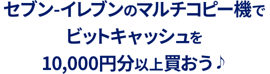 セブン‐イレブン マルチコピー機限定 ビットキャッシュ10％分が
