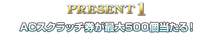 PRESENT1 ACスクラッチ券が最大500個当たる！