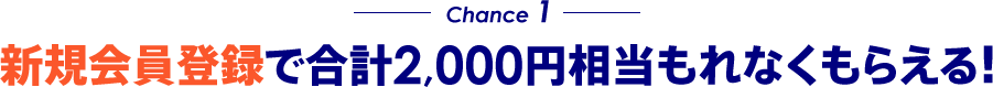 Chance1 新規会員登録で合計2,000円相当もれなくもらえる！