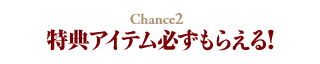 Chance2 特典アイテム必ずもらえる!