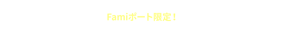 PRESENT1 Famiポート限定！特典アイテムもれなくもらえる！