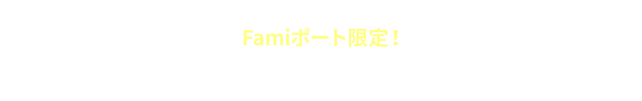 PRESENT3 Famiポート限定！抽選で豪華賞品プレゼント！