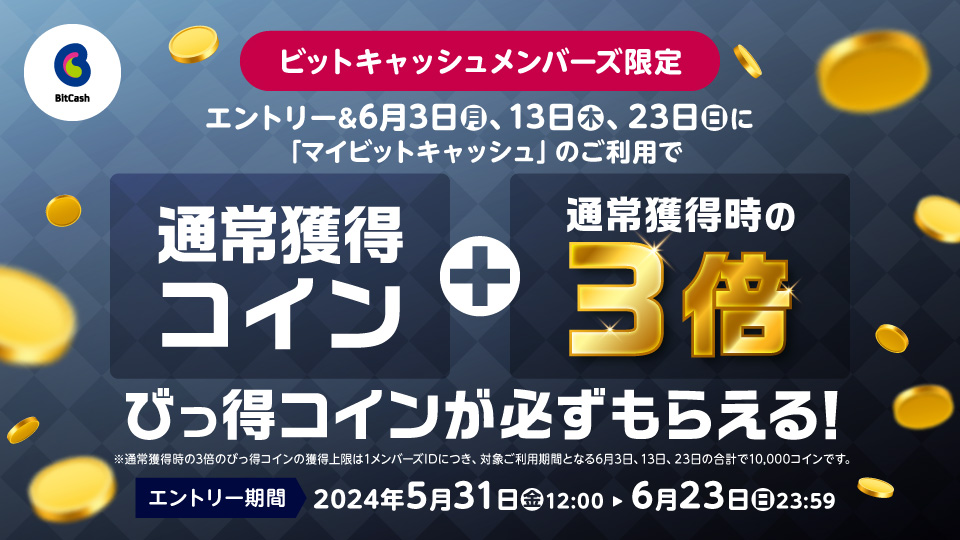 ビットキャッシュメンバーズ限定！マイビットキャッシュのご利用で6月3、13，23日は
通常獲得コイン+通常獲得時の3倍びっ得コインが必ずもらえる！キャンペーン