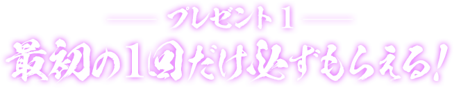 プレゼント1 最初の1回だけ必ずもらえる！
