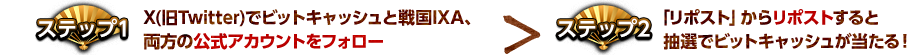 X(旧Twitter)でビットキャッシュと戦国IXA、両方の公式アカウントをフォローして、「リポスト」からリポストすると抽選でビットキャッシュが当たる！