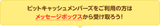 ビットキャッシュメンバーズをご利用の方はメッセージボックスから受け取ろう!
