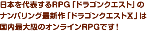 日本を代表するRPG「ドラゴンクエスト」のナンバリング最新作「ドラゴンクエストⅩ」は国内最大級のオンラインRPGです！