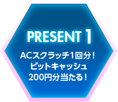 PRESENT1 ACスクラッチ１回分！ビットキャッシュ200円分当たる！