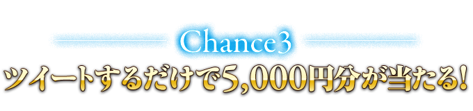 Chance3  ツイートするだけで5,000円分が当たる！