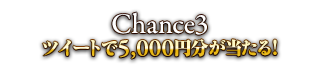Chance3 ツイートで5,000円分が当たる！