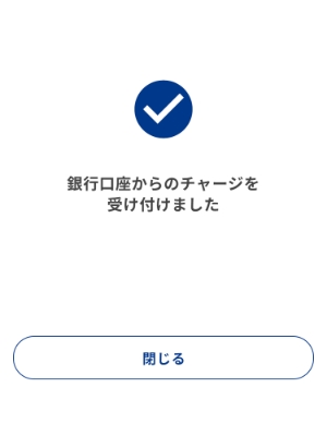 銀行口座からのチャージの受け付けが完了したら[閉じる]を押します。