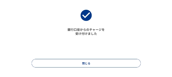 銀行口座からのチャージの受け付けが完了したら[閉じる]を押します。