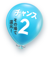 チャンス2 その場で還元!