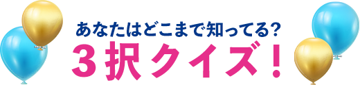 あなたはどこまで知ってる?3択クイズ!