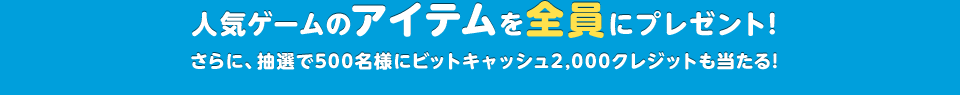 GREEコイン買うならビットキャッシュがお得!!人気ゲームのアイテムを全員にプレゼント!さらに、抽選で500名様にビットキャッシュ2,000クレジットも当たる!